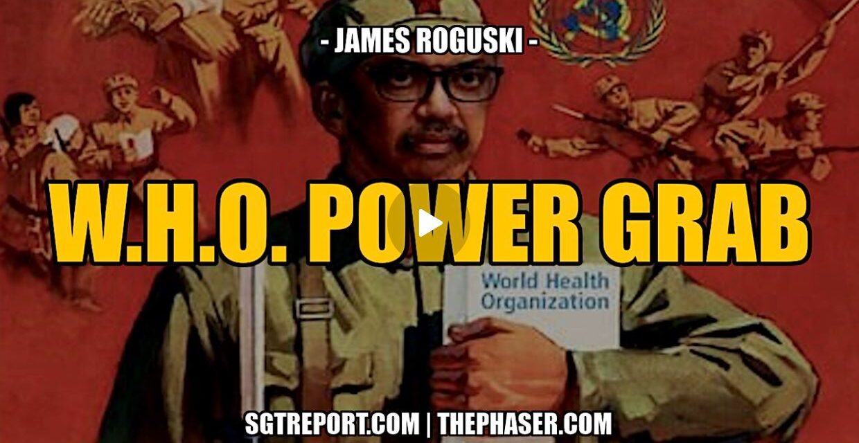 THE W.H.O. POWER GRAB ACCELERATES — JAMES ROGUSKI