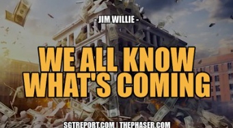 WE ALL KNOW WHAT’S COMING, AND IT’S INCREDIBLY UGLY — JIM WILLIE – The Phaser