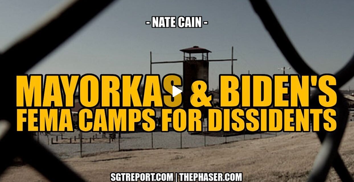 MAYORKAS & BIDEN’S FEMA CAMPS FOR DISSIDENTS — Nate Cain