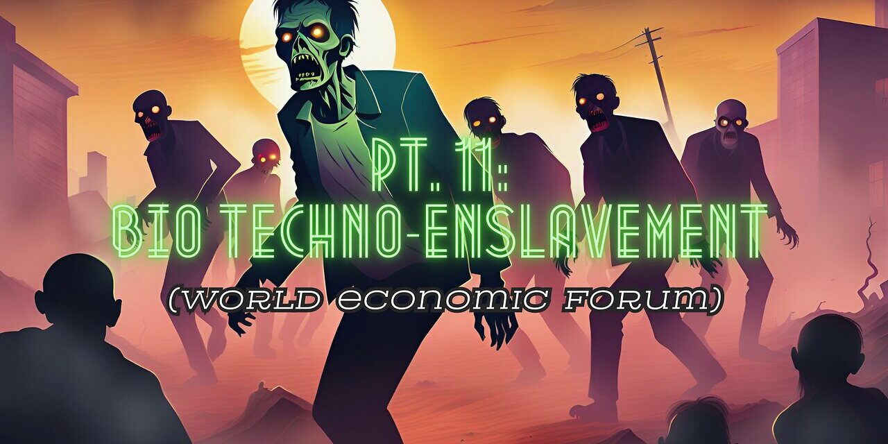 Pt. 11: Bio Techno-enslavement (World Economic Forum)