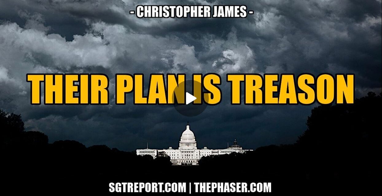 THEY OPENLY ADMIT THEIR PLAN IS TREASON — Christopher James