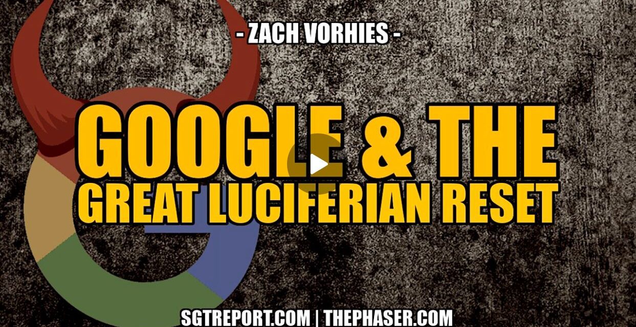 GOOGLE & THE GREAT LUCIFERIAN RESET — Zach Vorhies