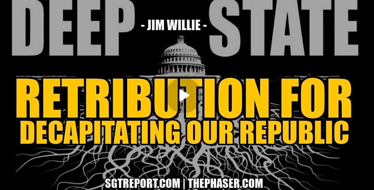 RETRIBUTION COMING FOR DECAPITATING OUR REPUBLIC — Jim Willie