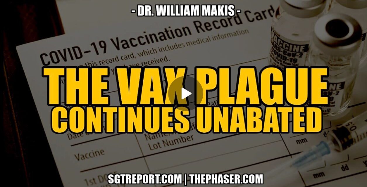 THE VAX PLAGUE CONTINUES UNABATED — Dr. William Makis