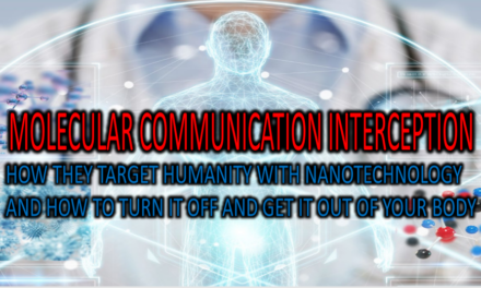 MOLECULAR COMMUNICATION INTERCEPTION. HOW THEY TARGET HUMANITY WITH NANOTECHNOLOGY AND HOW TO TURN IT OFF AND GET IT OUT OF YOUR BODY.