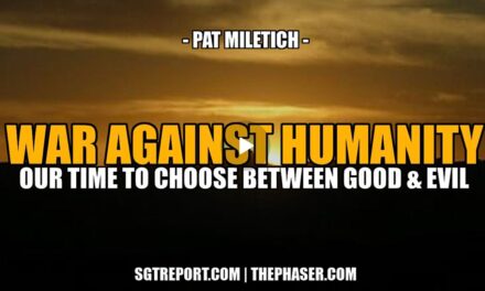 THE WAR AGAINST HUMANITY: TIME TO CHOOSE, GOOD OR EVIL? — Pat Miletich