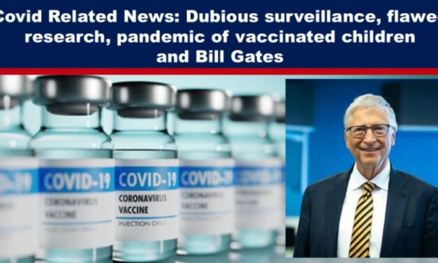 Covid Related News: Dubious surveillance, flawed research, pandemic of vaccinated children and Bill Gates