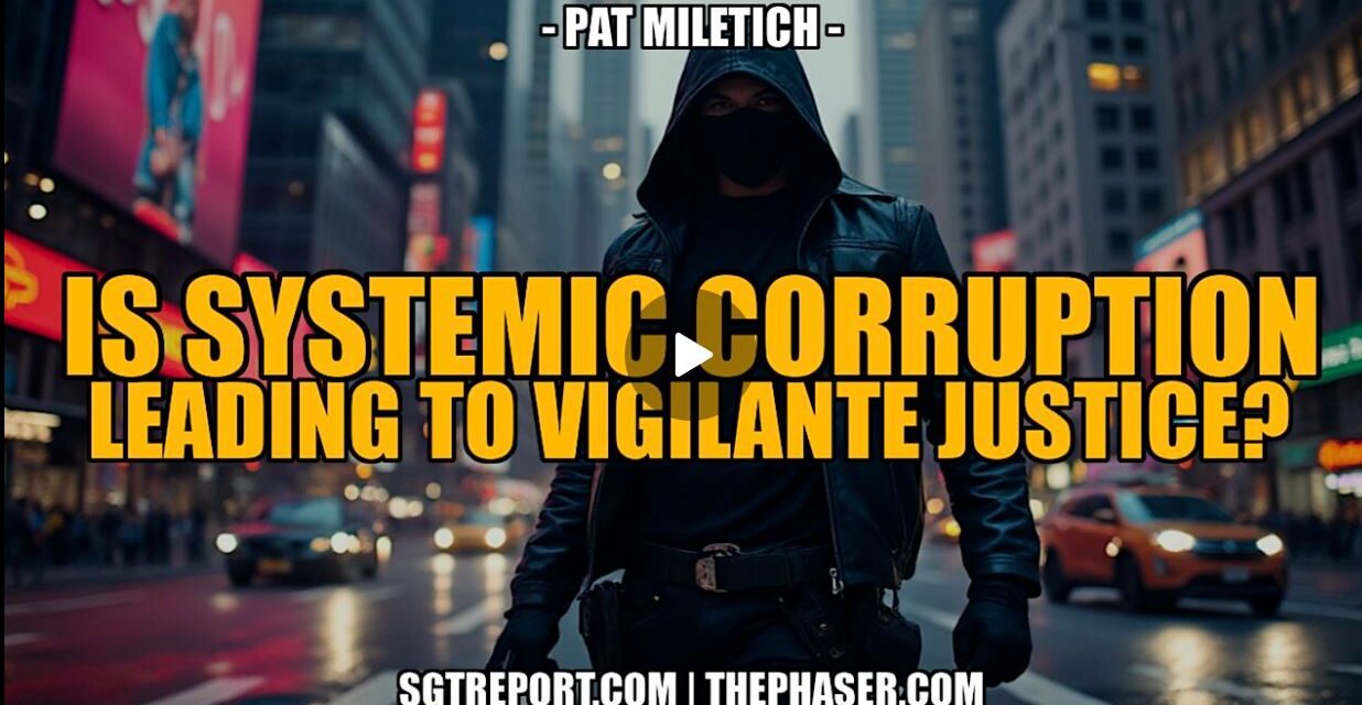 IS SYSTEMIC CORRUPTION LEADING TO VIGILANTE JUSTICE? — Pat Miletich