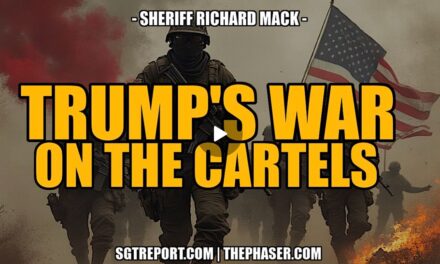 TRUMP’S DECLARATION OF WAR ON THE CARTELS & MORE — Sheriff Richard Mack