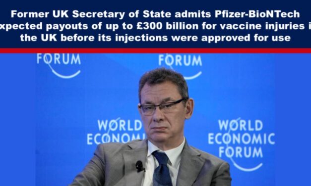 Former UK Secretary of State admits Pfizer-BioNTech expected payouts of up to £300 billion for vaccine injuries in the UK before its injections were approved for use