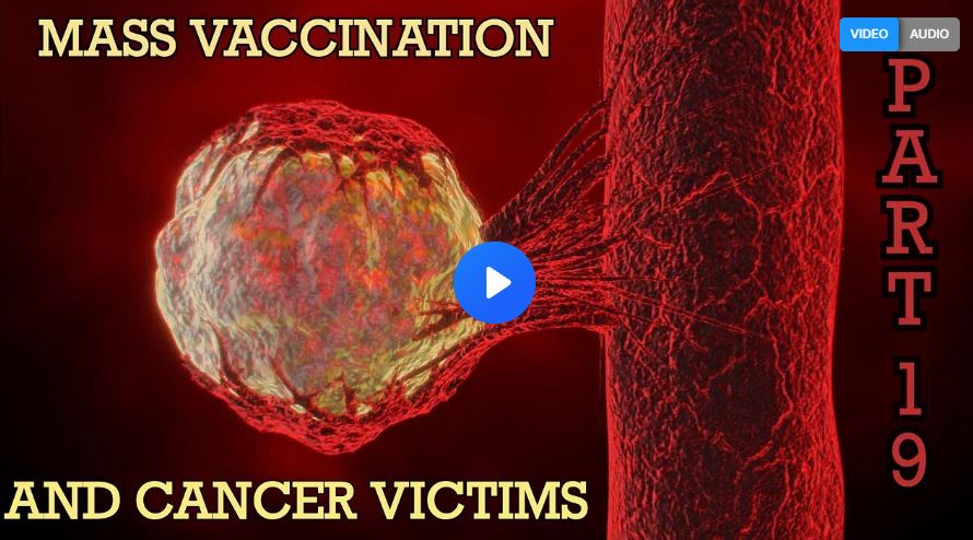 Mass Vaccination and CANCER VICTIMS – Part 19