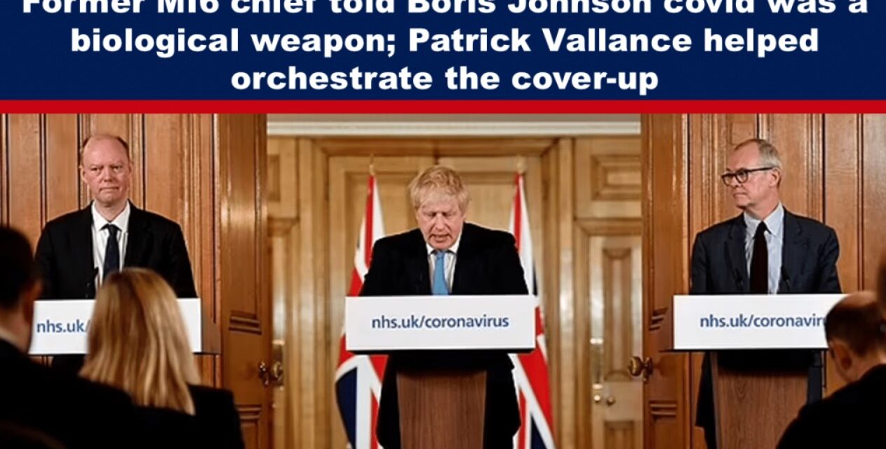 Former MI6 chief told Boris Johnson covid was a biological weapon; Patrick Vallance helped orchestrate the cover-up